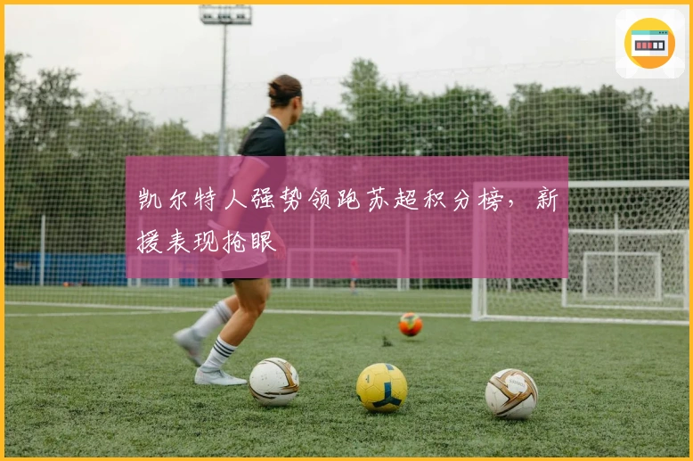 凯尔特人强势领跑苏超积分榜,新援表现抢眼